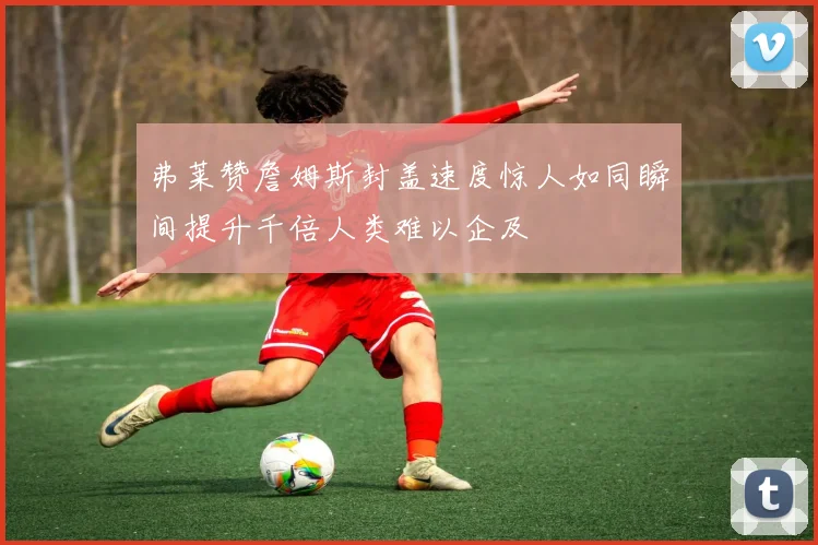 弗莱赞詹姆斯封盖速度惊人如同瞬间提升千倍人类难以企及