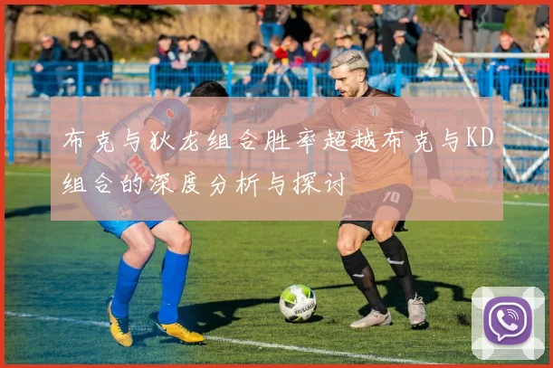 布克与狄龙组合胜率超越布克与KD组合的深度分析与探讨