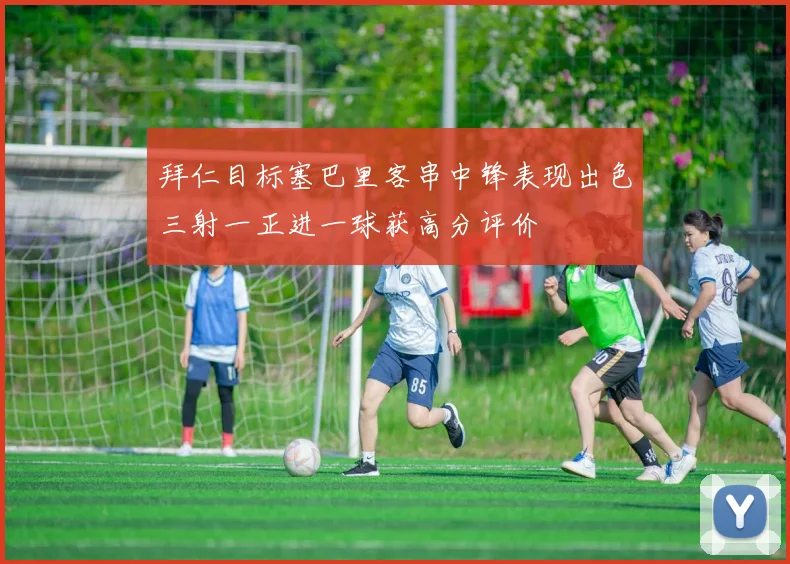 拜仁目标塞巴里客串中锋表现出色三射一正进一球获高分评价