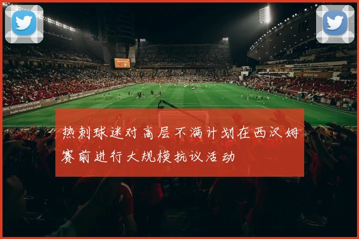 热刺球迷对高层不满计划在西汉姆赛前进行大规模抗议活动