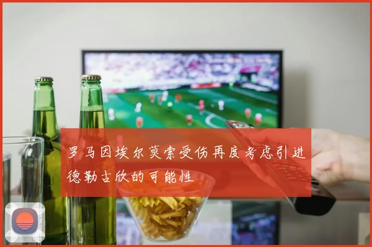 罗马因埃尔莫索受伤再度考虑引进德勒古欣的可能性