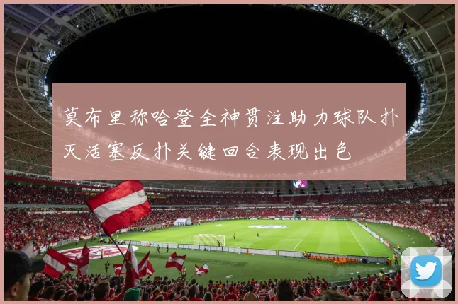 莫布里称哈登全神贯注助力球队扑灭活塞反扑关键回合表现出色