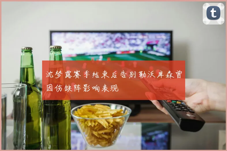 沈梦露赛季结束后告别勒沃库森曾因伤缺阵影响表现