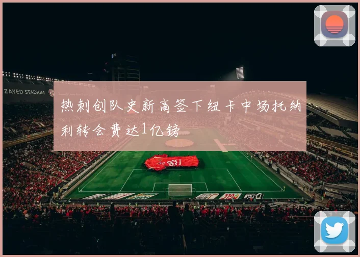 热刺创队史新高签下纽卡中场托纳利转会费达1亿镑