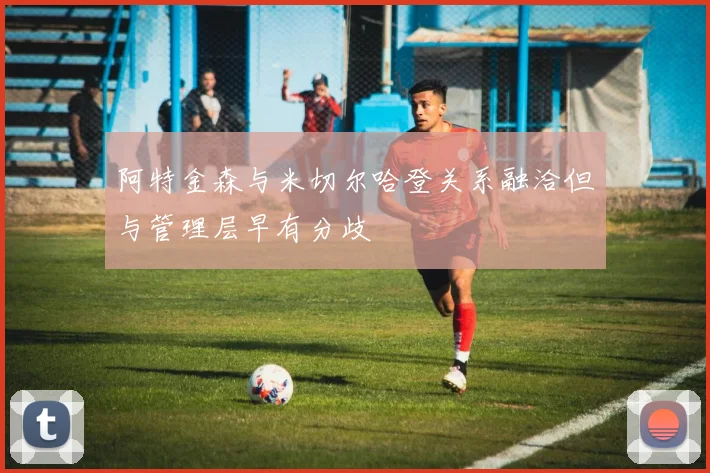 阿特金森与米切尔哈登关系融洽但与管理层早有分歧