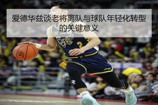 爱德华兹谈老将离队与球队年轻化转型的关键意义